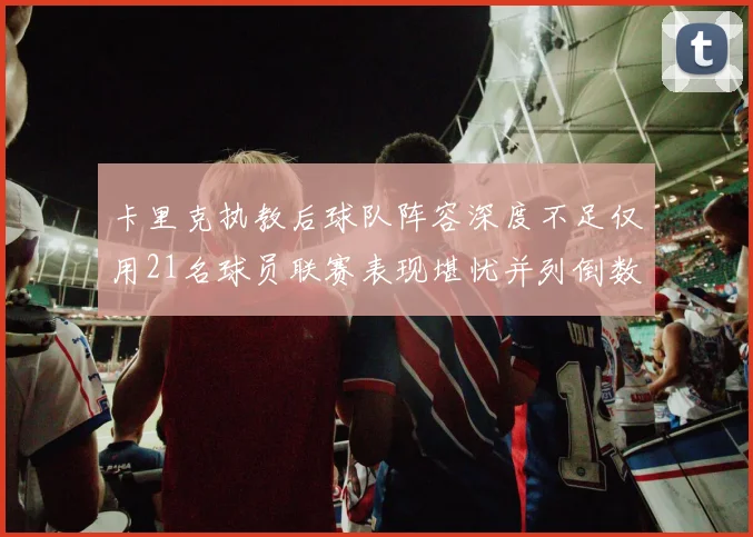 卡里克执教后球队阵容深度不足仅用21名球员联赛表现堪忧并列倒数第一