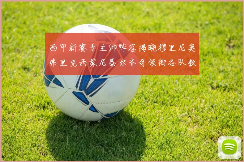 西甲新赛季主帅阵容揭晓穆里尼奥弗里克西蒙尼泰尔齐奇领衔各队教练团