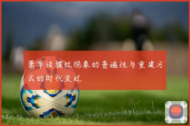 萧华谈摆烂现象的普遍性与重建方式的时代变迁