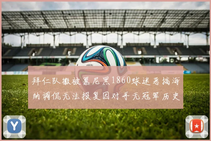拜仁队徽被慕尼黑1860球迷恶搞海纳调侃无法报复因对手无冠军历史