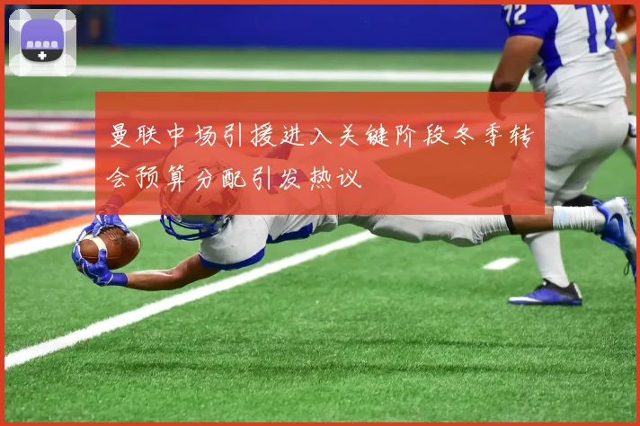 曼联中场引援进入关键阶段冬季转会预算分配引发热议