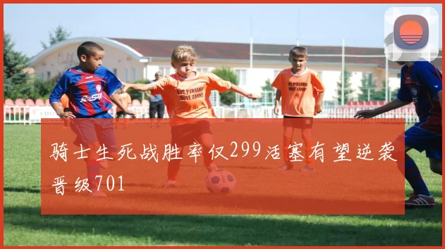 骑士生死战胜率仅299活塞有望逆袭晋级701