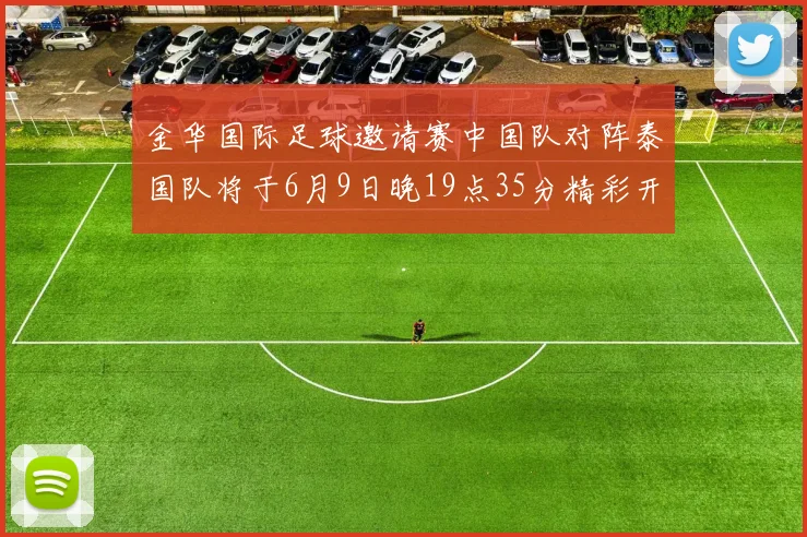 金华国际足球邀请赛中国队对阵泰国队将于6月9日晚19点35分精彩开赛