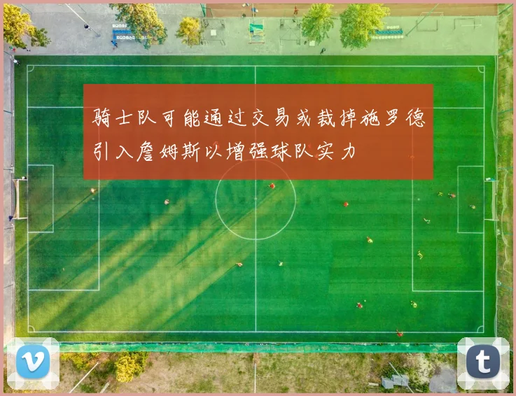骑士队可能通过交易或裁掉施罗德引入詹姆斯以增强球队实力